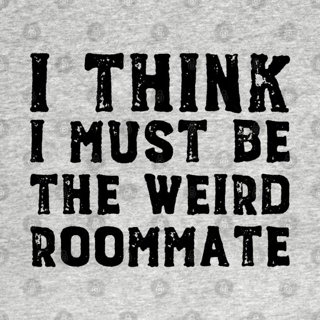 I think I must be the weird roommate (black text) by Ofeefee